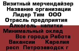 Визитный мерчендайзер › Название организации ­ Лидер Тим, ООО › Отрасль предприятия ­ Алкоголь, напитки › Минимальный оклад ­ 26 000 - Все города Работа » Вакансии   . Карелия респ.,Петрозаводск г.